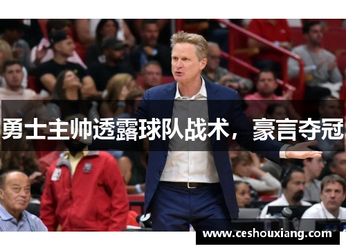 勇士主帅透露球队战术，豪言夺冠