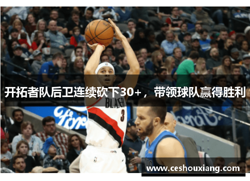 开拓者队后卫连续砍下30+，带领球队赢得胜利